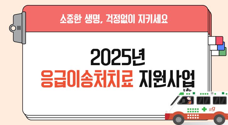 소중한 생명, 걱정없이 지키세요2025년 응급이송처치료 지원사업