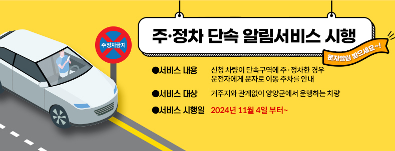 주·정차 단속 알림서비스 시행
서비스 내용:신청 차량이 단속구역에 주·정차한 경우 운전자에게 문자로 이동 주차를 안내
서비스 대상:거주자와 상관없이 양양군에서 운행하는 차량
서비스 시행일:2024년 11월 4일부터~