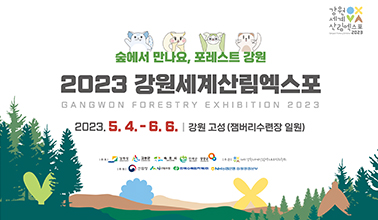 숲에서 만나요, 포레스트 강원
2023 강원세계산림엑스포
2023.5.4.~6.6 강원 고성(잼버리수련장 일원)