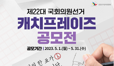 제22대 국회의원선거
캐피프레이즈 공모전
공모기간 : 2023. 5. 1.(월) ~ 5. 31.(수)